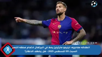 انطلاقة مفاجئة: إينيجو مارتينيز يحط في البرتغال لإتمام صفقة النصر السبت 09 أغسطس 2025 – هل يخطف الأنظار؟